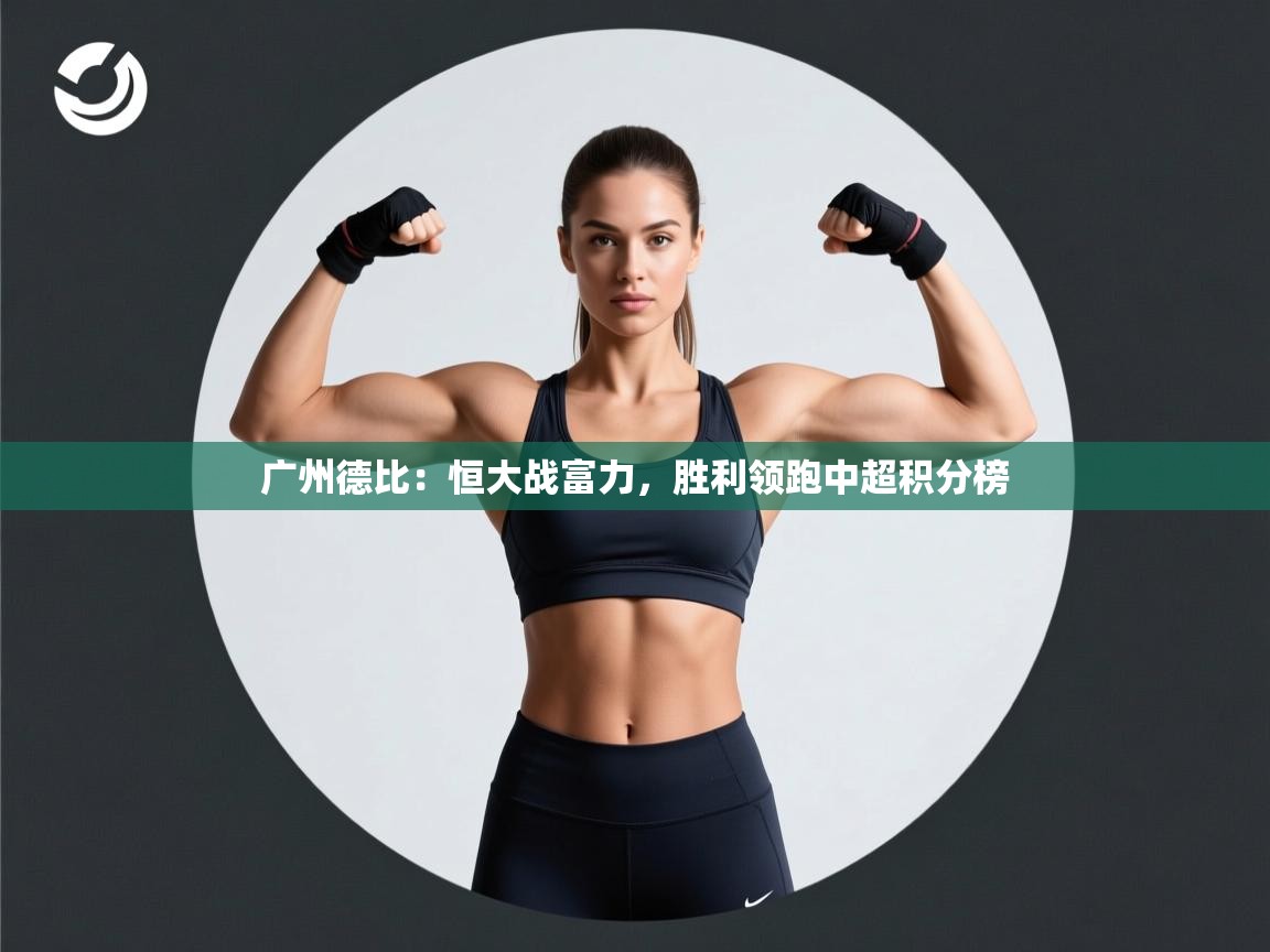开云邀请码-广州德比:恒大战富力,胜利领跑中超积分榜  第2张