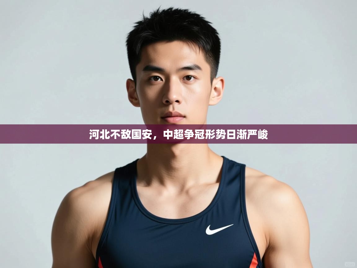 开云体育安卓APK下载-河北不敌国安，中超争冠形势日渐严峻