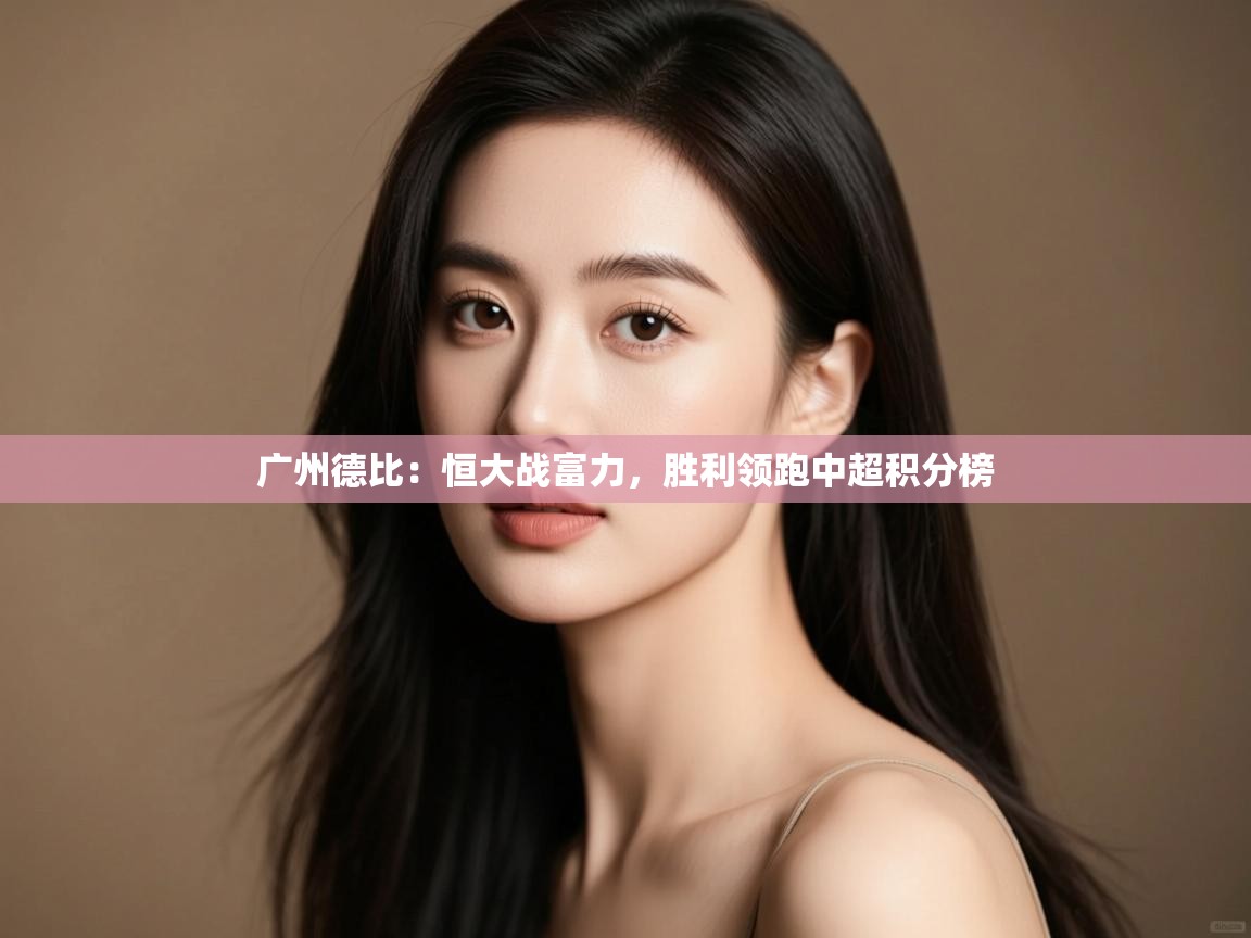 云开体育app网页版登录入口-广州德比:恒大战富力,胜利领跑中超积分榜  第1张