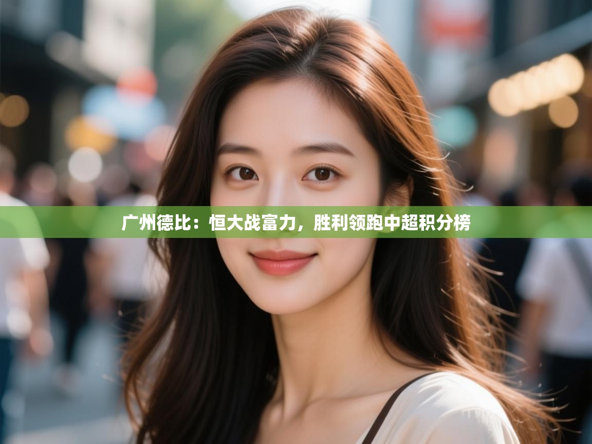 云开体育app网页版登录入口-广州德比:恒大战富力,胜利领跑中超积分榜  第2张