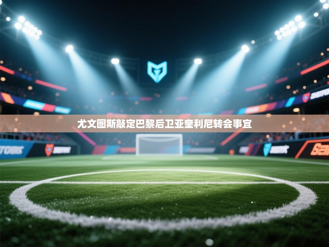 开云体育在线观看-尤文图斯敲定巴黎后卫亚奎利尼转会事宜  第2张