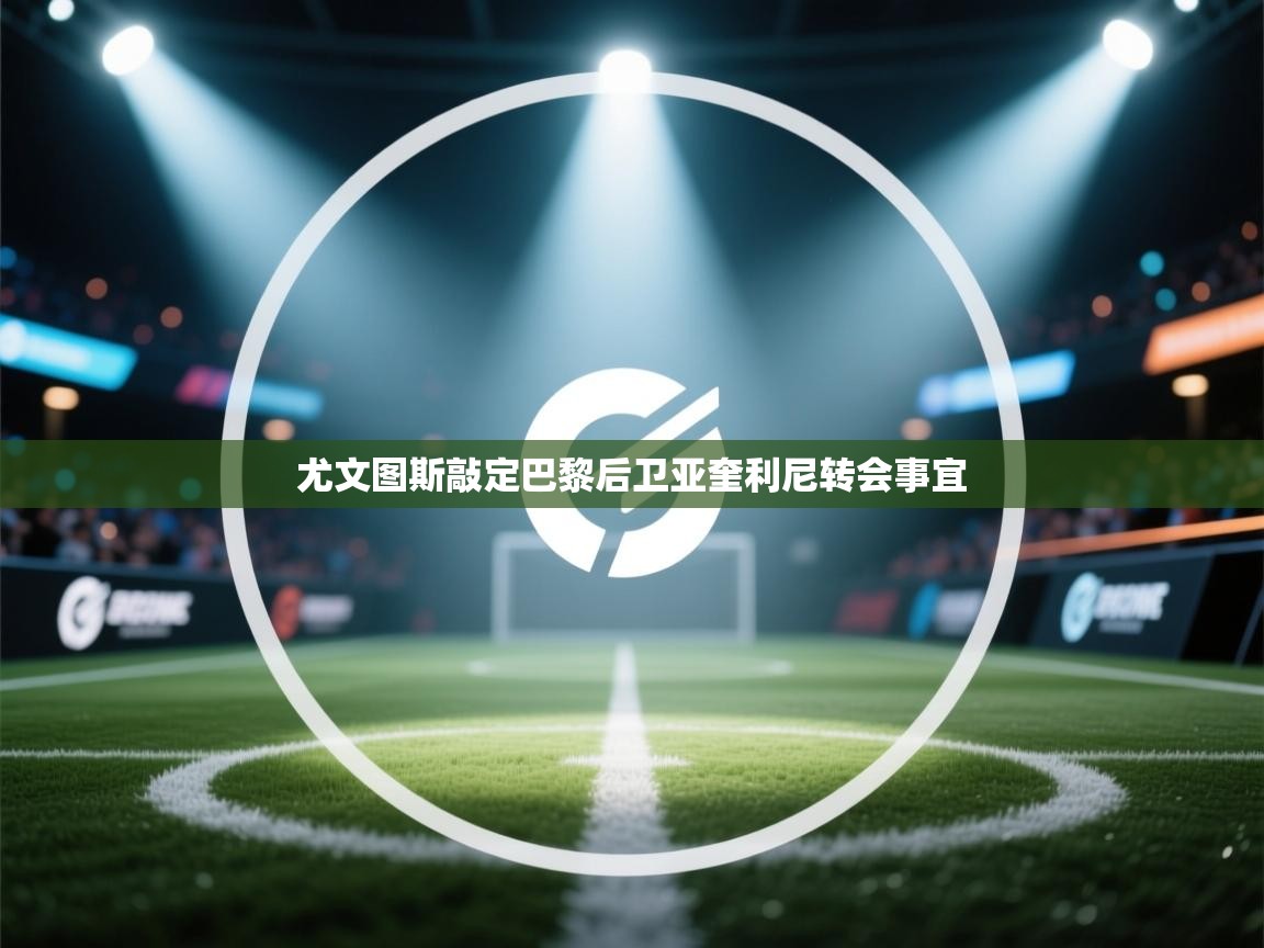 开云体育在线观看-尤文图斯敲定巴黎后卫亚奎利尼转会事宜  第4张