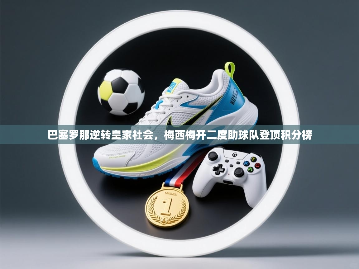 开云体育极速下载镜像-巴塞罗那逆转皇家社会,梅西梅开二度助球队登顶积分榜  第1张