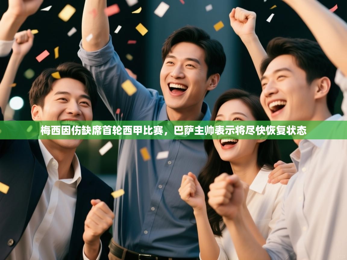 开云官网-梅西因伤缺席首轮西甲比赛,巴萨主帅表示将尽快恢复状态  第4张