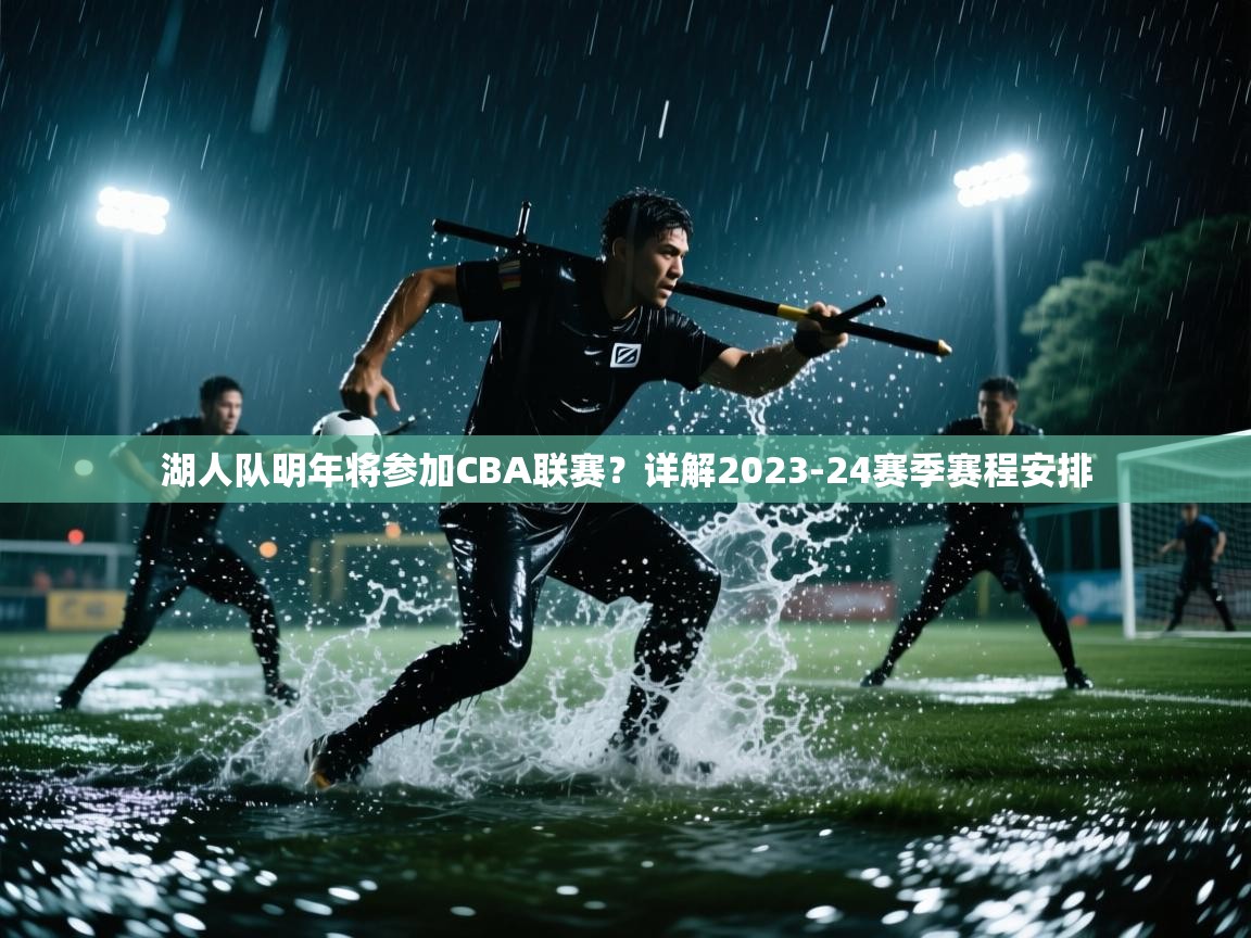 开云体育在线登入-湖人队明年将参加CBA联赛?详解2023-24赛季赛程安排  第2张