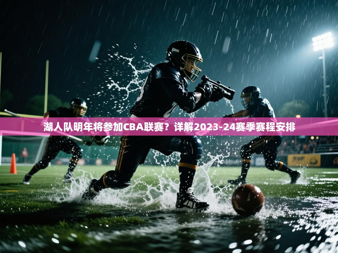 开云体育在线登入-湖人队明年将参加CBA联赛?详解2023-24赛季赛程安排  第4张