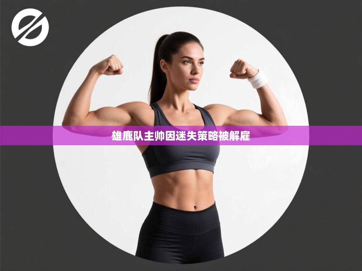 开云体育入口-雄鹿队主帅因迷失策略被解雇  第3张