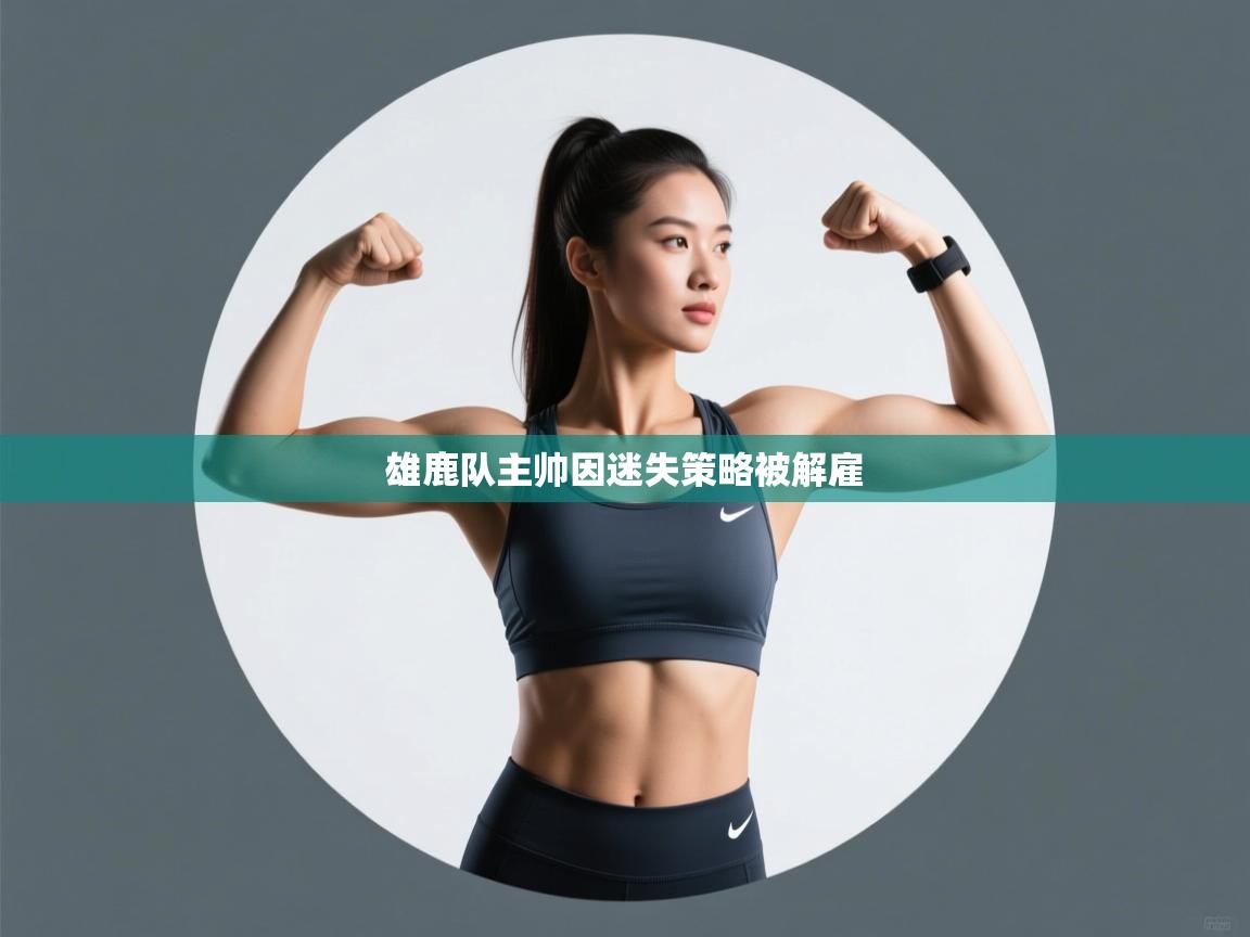 开云体育入口-雄鹿队主帅因迷失策略被解雇  第4张