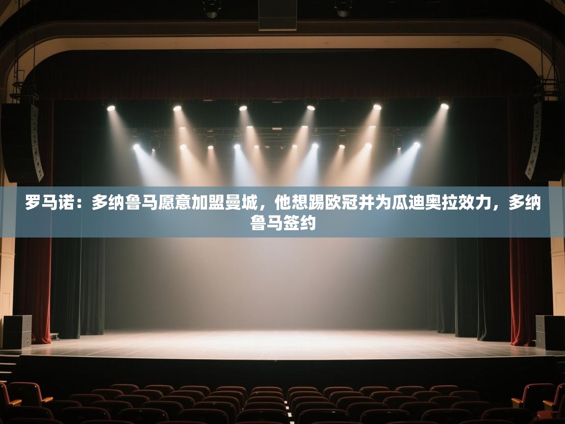 云开体育app官网入口-罗马诺:多纳鲁马愿意加盟曼城,他想踢欧冠并为瓜迪奥拉效力,多纳鲁马签约 第4张