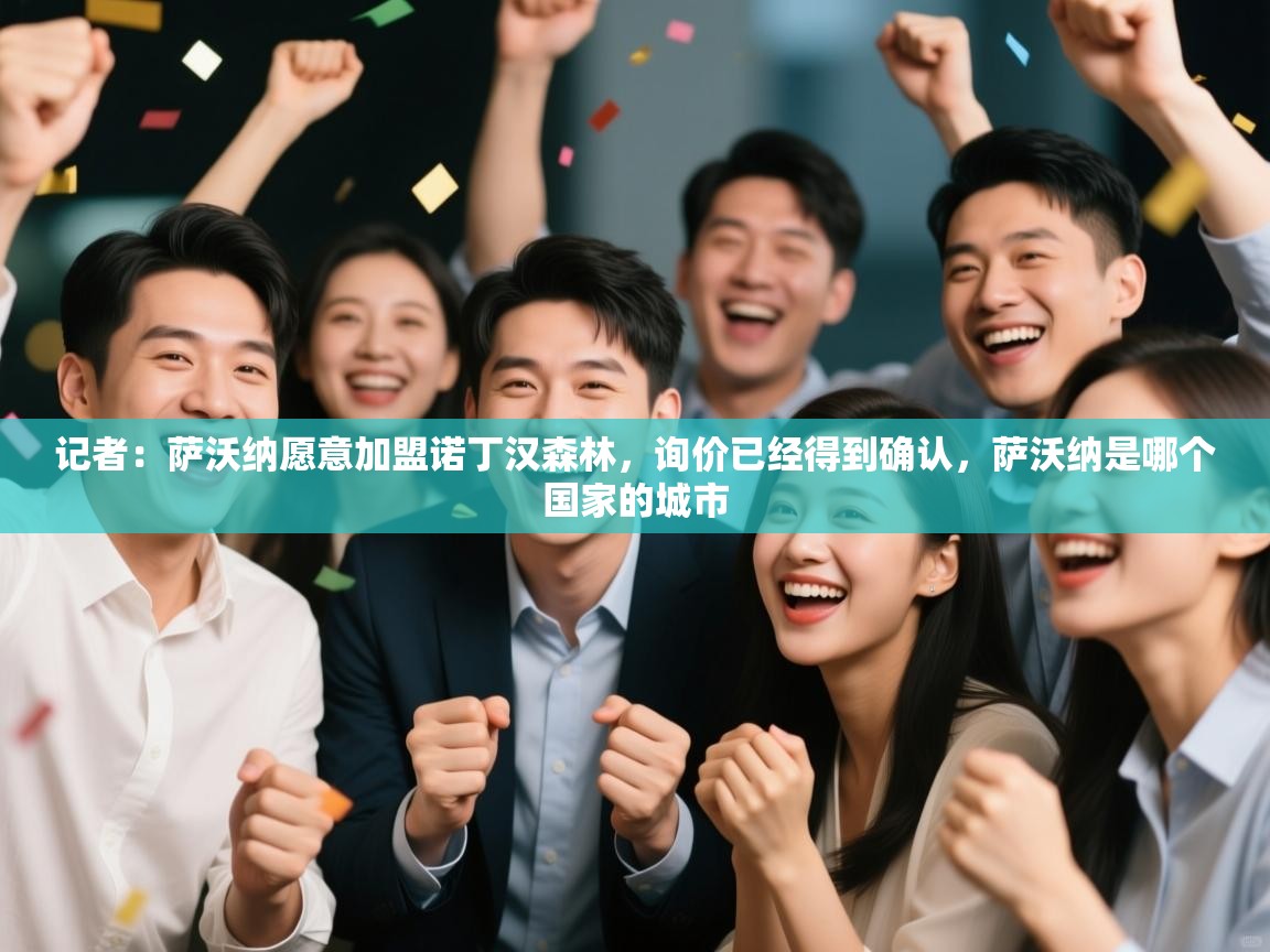 云开体育官网登录入口手机版-记者：萨沃纳愿意加盟诺丁汉森林，询价已经得到确认，萨沃纳是哪个国家的城市  第1张