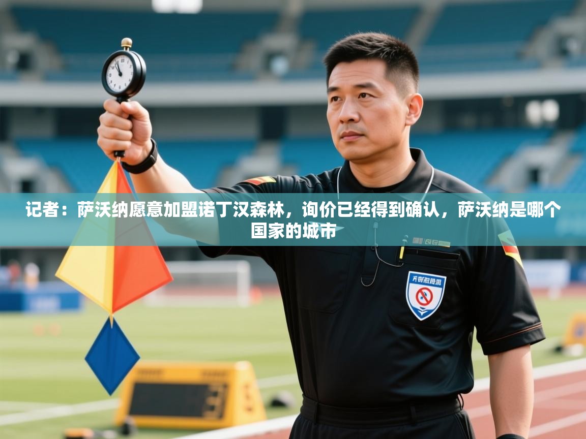 云开体育官网登录入口手机版-记者：萨沃纳愿意加盟诺丁汉森林，询价已经得到确认，萨沃纳是哪个国家的城市  第2张