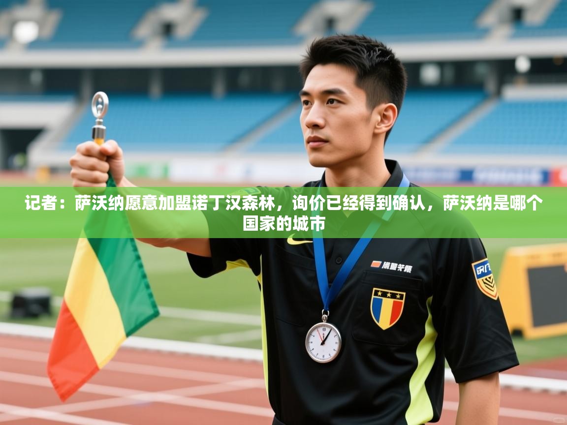 云开体育官网登录入口手机版-记者：萨沃纳愿意加盟诺丁汉森林，询价已经得到确认，萨沃纳是哪个国家的城市  第4张