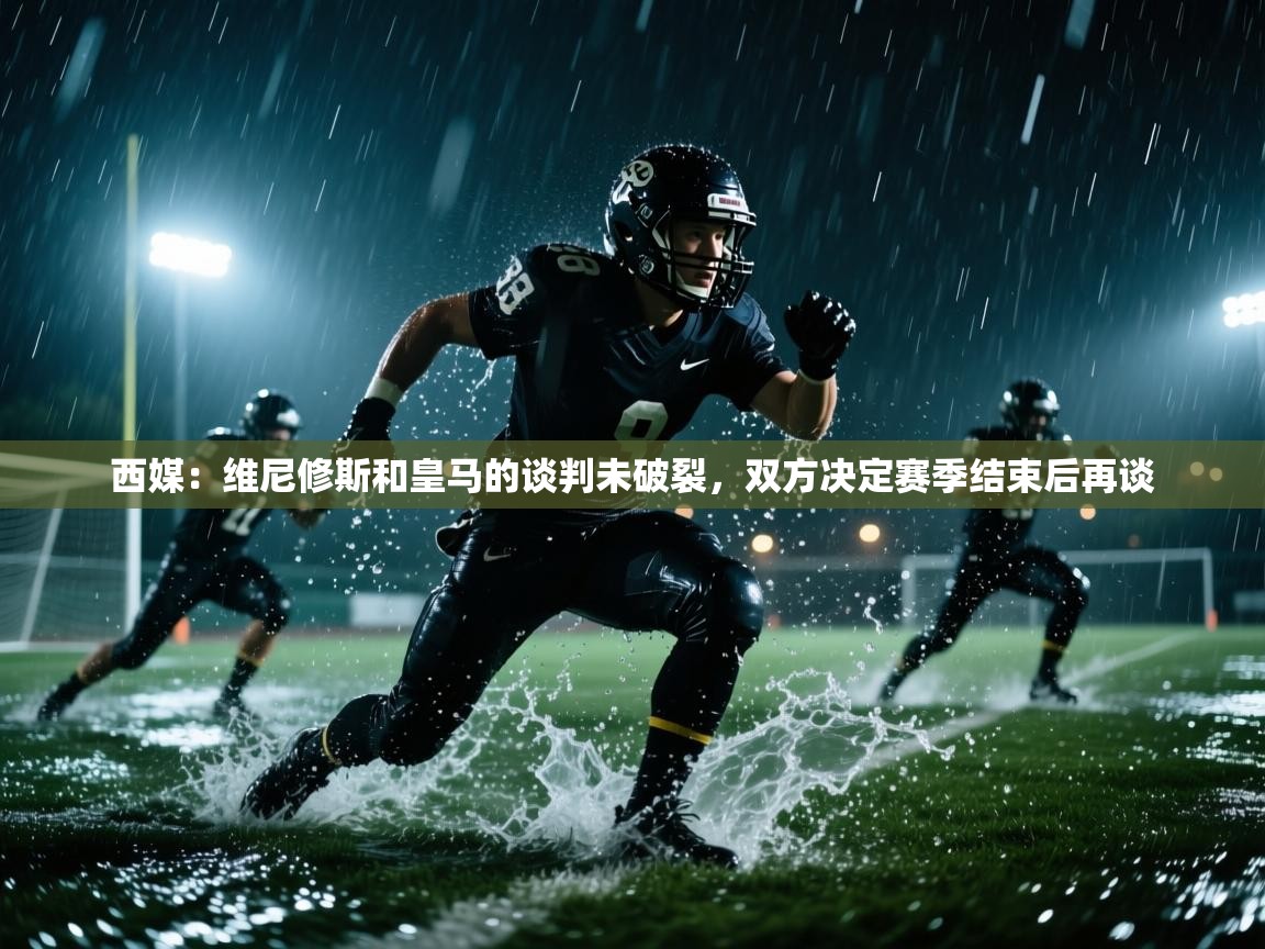 开云体育赛程表查询-西媒:维尼修斯和皇马的谈判未破裂,双方决定赛季结束后再谈 第1张