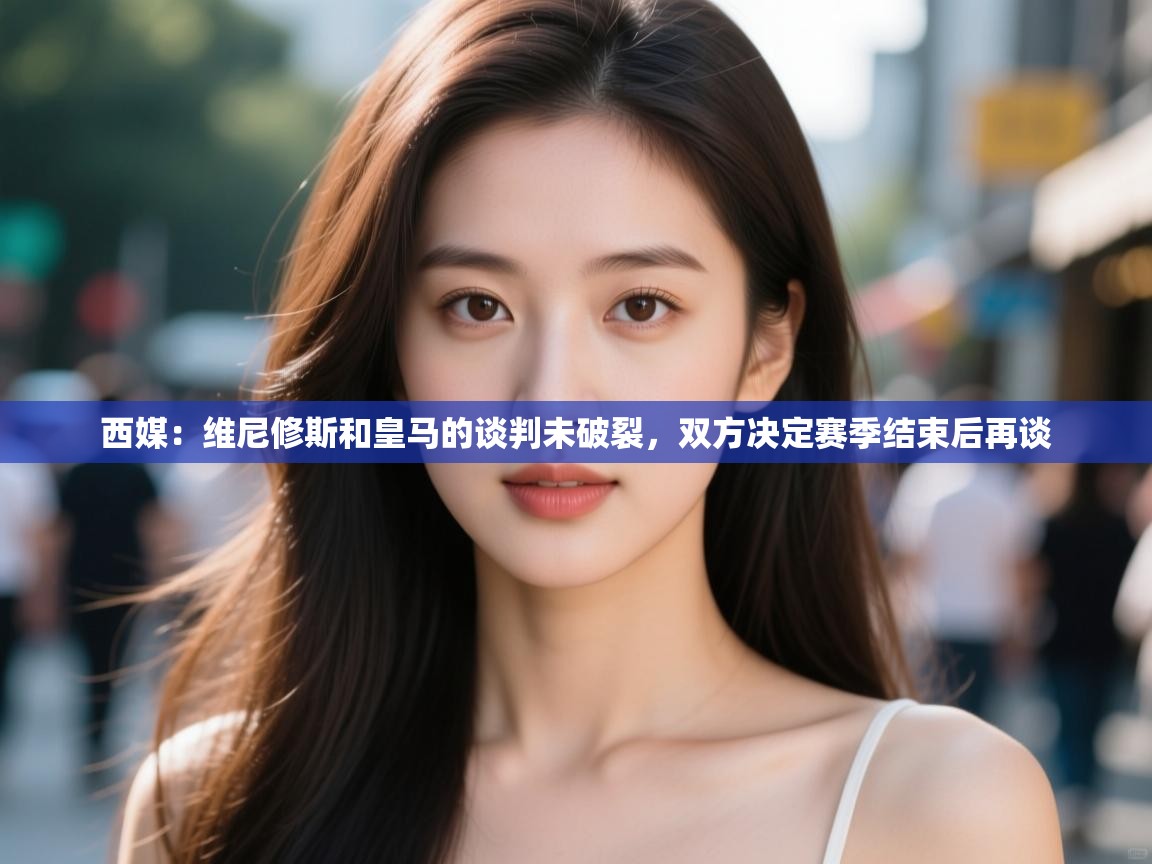 开云体育赛程表查询-西媒:维尼修斯和皇马的谈判未破裂,双方决定赛季结束后再谈 第3张