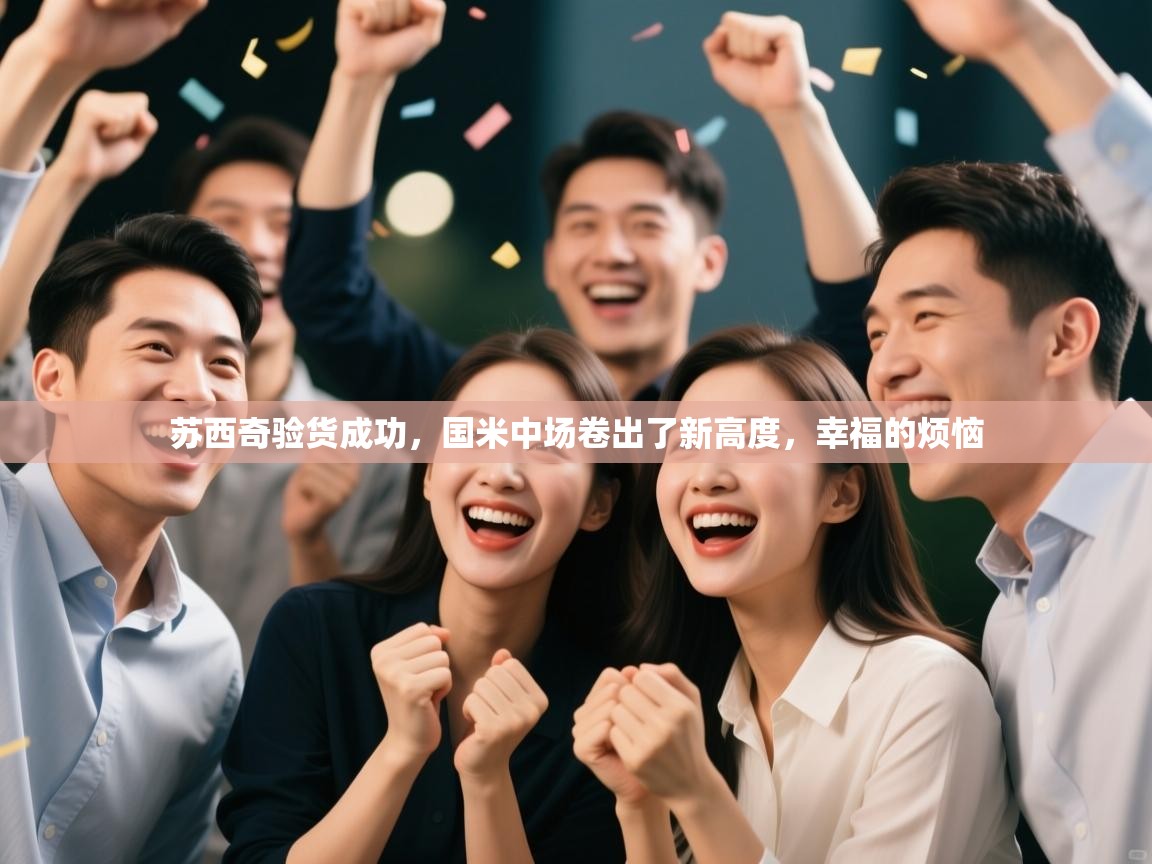 开云体育app投诉-苏西奇验货成功,国米中场卷出了新高度,幸福的烦恼 第4张