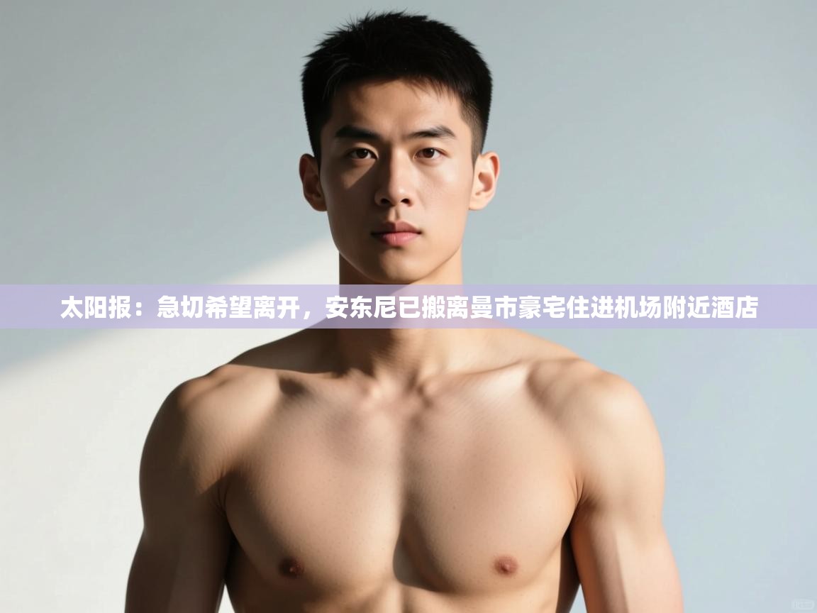 开云网页版-太阳报:急切希望离开,安东尼已搬离曼市豪宅住进机场附近酒店 第1张