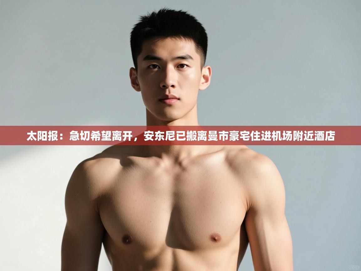 开云网页版-太阳报:急切希望离开,安东尼已搬离曼市豪宅住进机场附近酒店 第4张