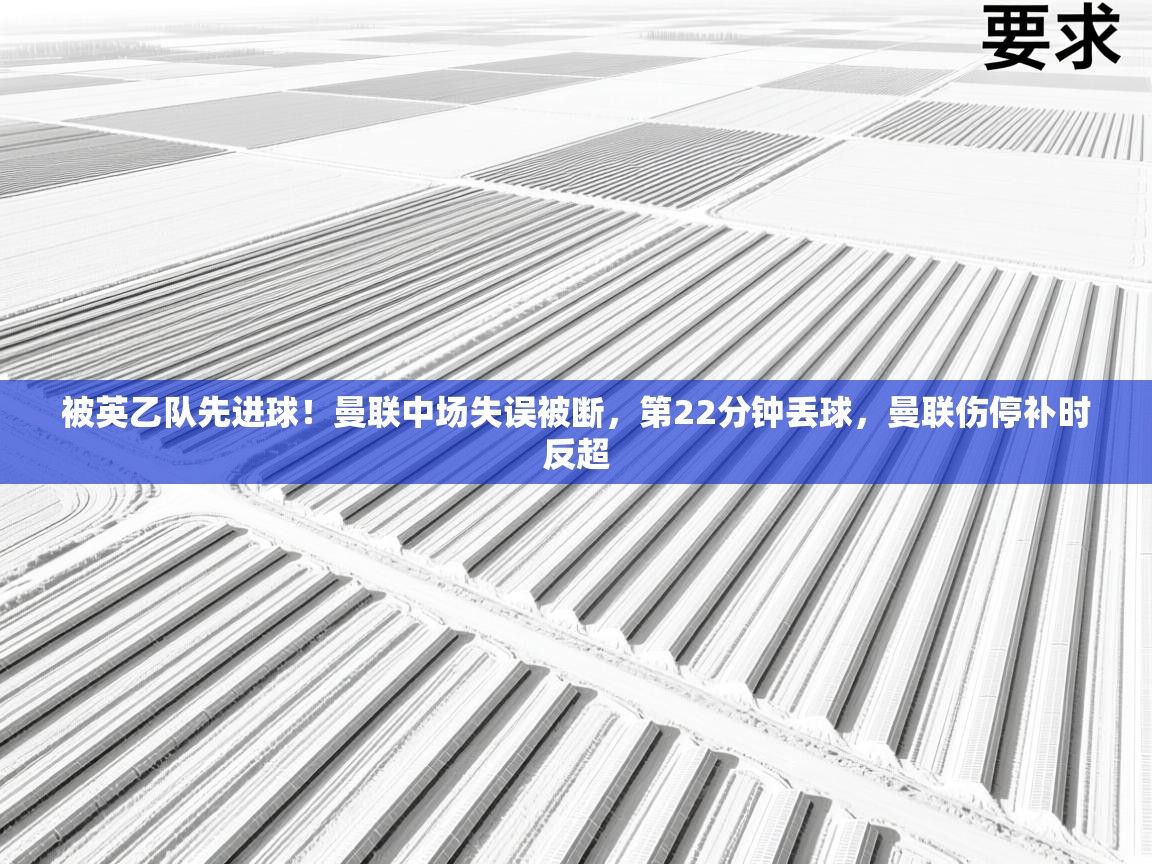开云体育安卓APK下载-被英乙队先进球!曼联中场失误被断,第22分钟丢球,曼联伤停补时反超 第1张