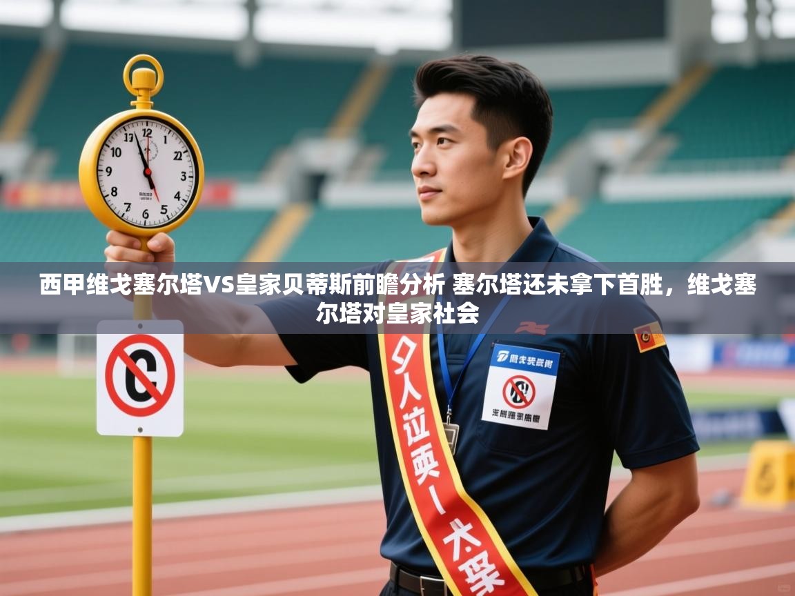 开云体育app在线-西甲维戈塞尔塔VS皇家贝蒂斯前瞻分析 塞尔塔还未拿下首胜,维戈塞尔塔对皇家社会 第1张