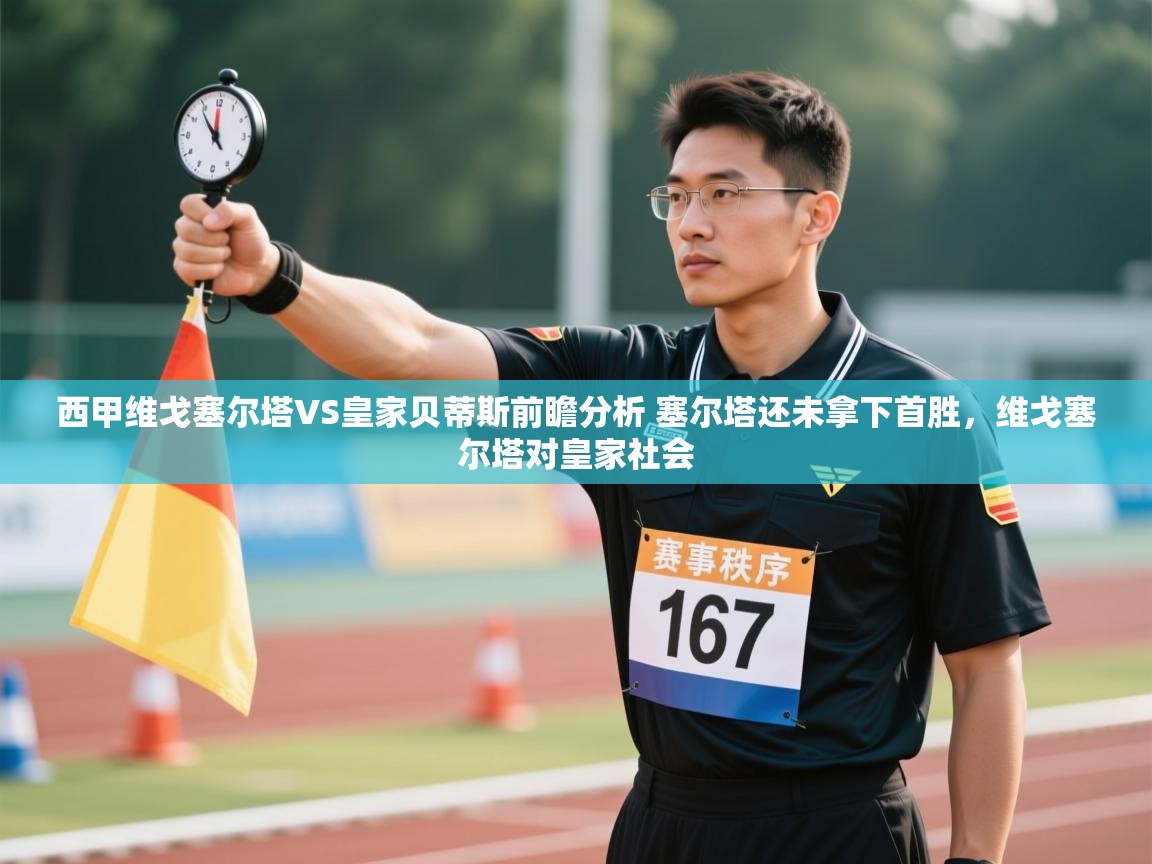 开云体育app在线-西甲维戈塞尔塔VS皇家贝蒂斯前瞻分析 塞尔塔还未拿下首胜,维戈塞尔塔对皇家社会 第2张