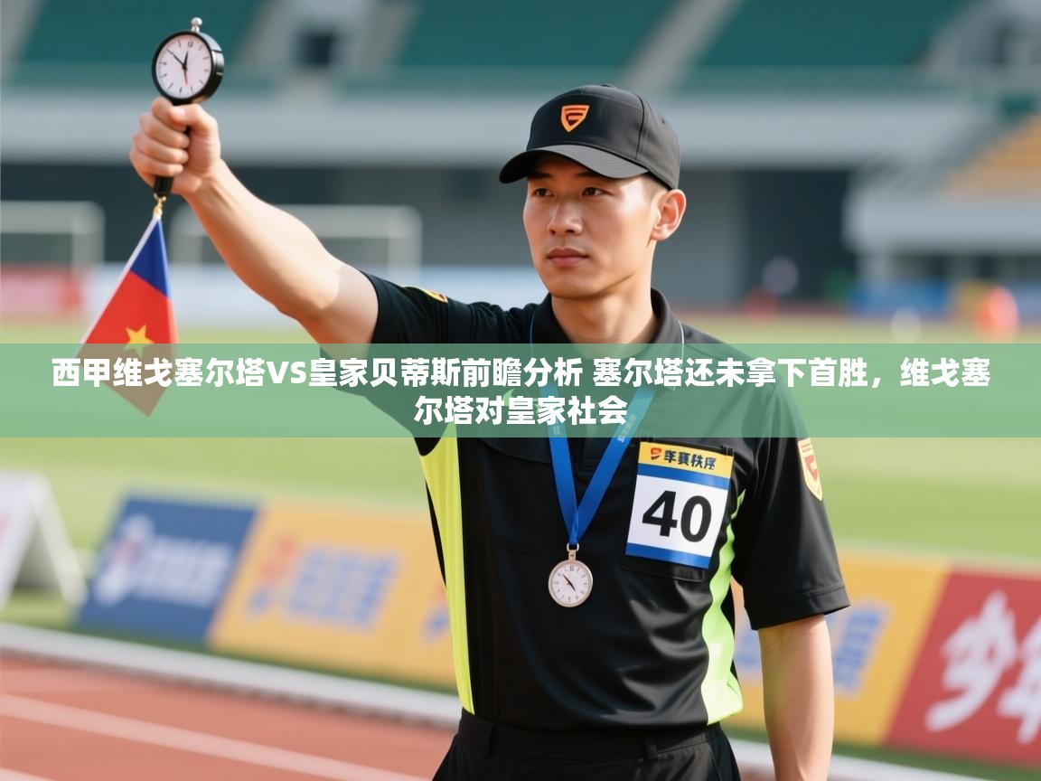 开云体育app在线-西甲维戈塞尔塔VS皇家贝蒂斯前瞻分析 塞尔塔还未拿下首胜,维戈塞尔塔对皇家社会 第4张