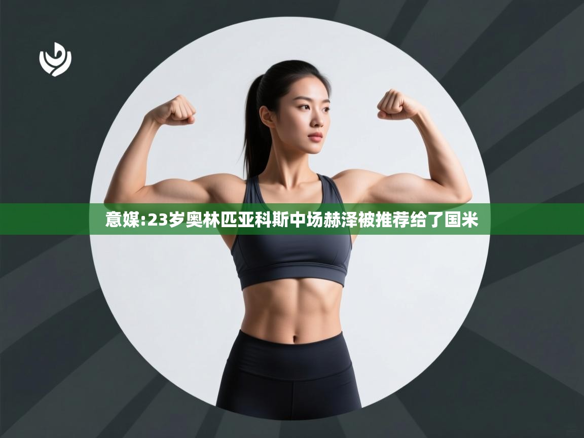 开云体育入口邀请码-意媒:23岁奥林匹亚科斯中场赫泽被推荐给了国米 第1张