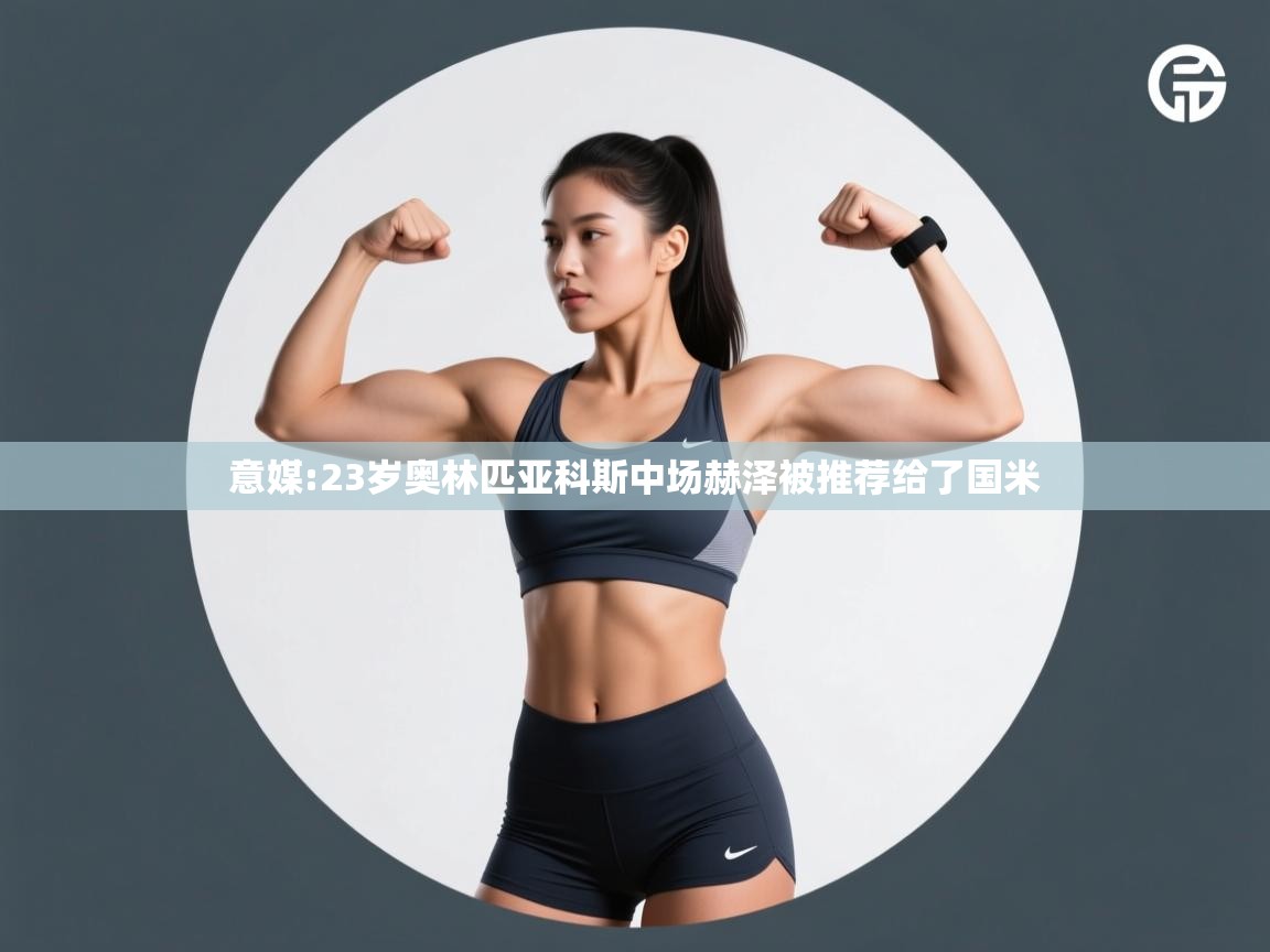 开云体育入口邀请码-意媒:23岁奥林匹亚科斯中场赫泽被推荐给了国米 第2张