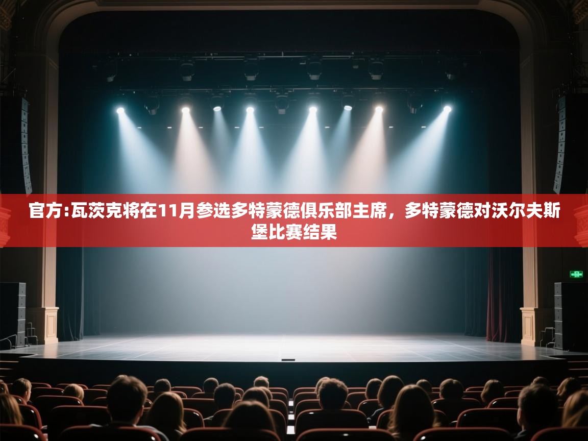 开云体育VIP权益说明-官方:瓦茨克将在11月参选多特蒙德俱乐部主席,多特蒙德对沃尔夫斯堡比赛结果 第1张