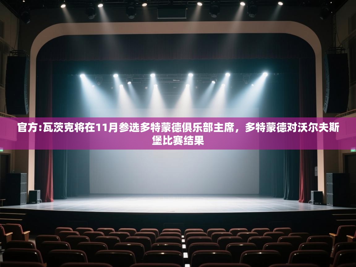 开云体育VIP权益说明-官方:瓦茨克将在11月参选多特蒙德俱乐部主席,多特蒙德对沃尔夫斯堡比赛结果 第2张