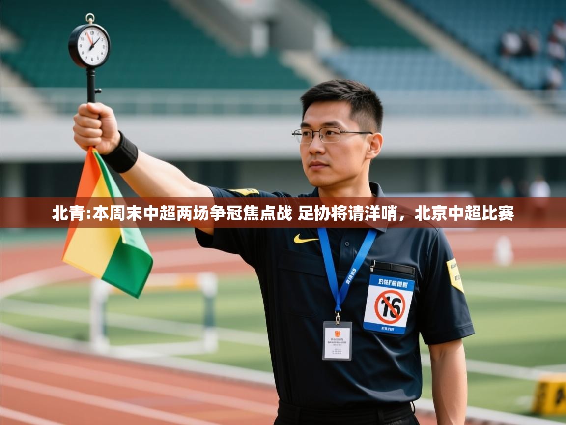 开云体育版本更新日志2025-北青:本周末中超两场争冠焦点战 足协将请洋哨，北京中超比赛  第1张