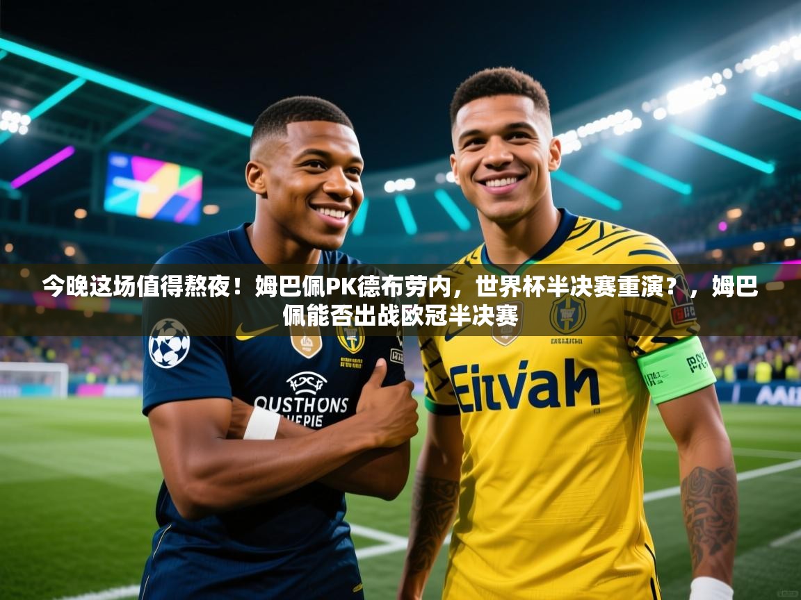 云开体育官网-今晚这场值得熬夜!姆巴佩PK德布劳内,世界杯半决赛重演?,姆巴佩能否出战欧冠半决赛 第1张