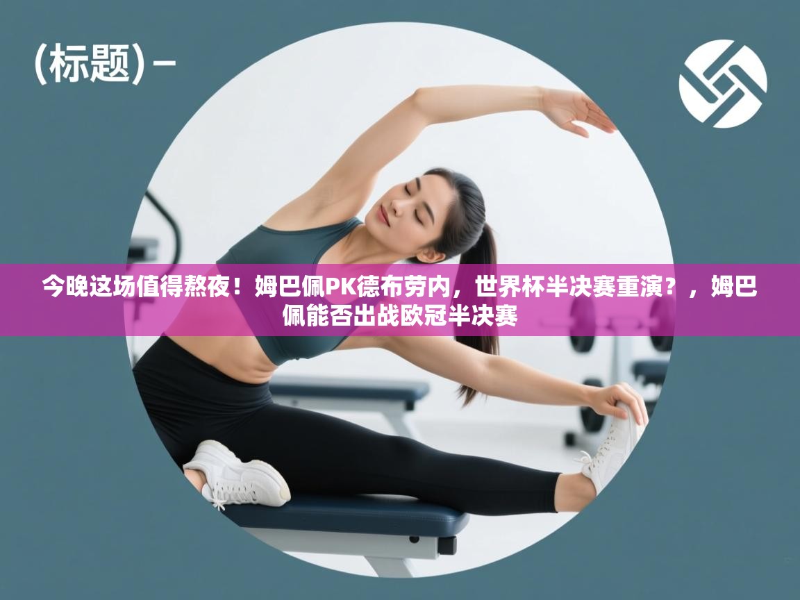 云开体育官网-今晚这场值得熬夜!姆巴佩PK德布劳内,世界杯半决赛重演?,姆巴佩能否出战欧冠半决赛 第2张