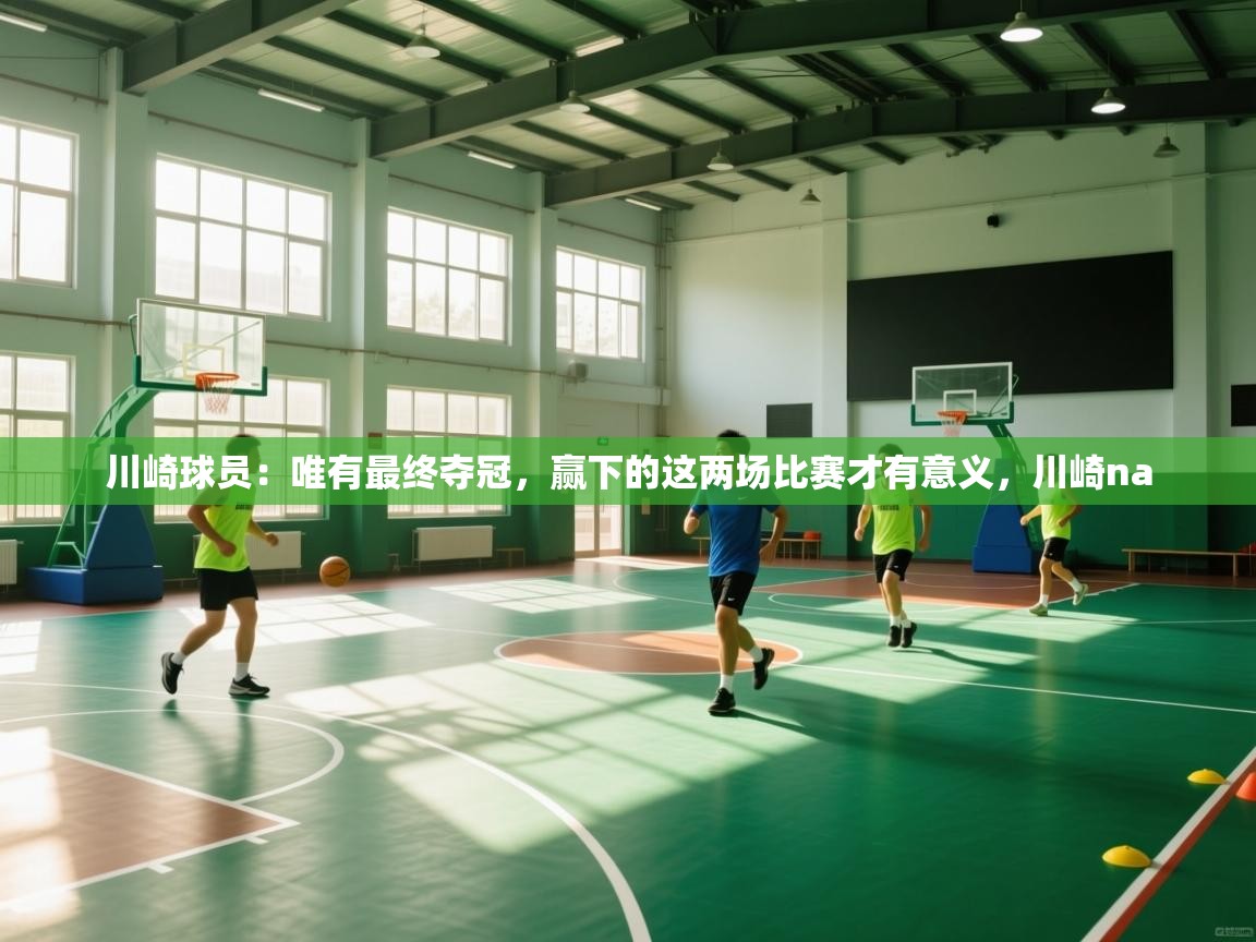 云开体育官方app下载-川崎球员:唯有最终夺冠,赢下的这两场比赛才有意义,川崎na 第2张