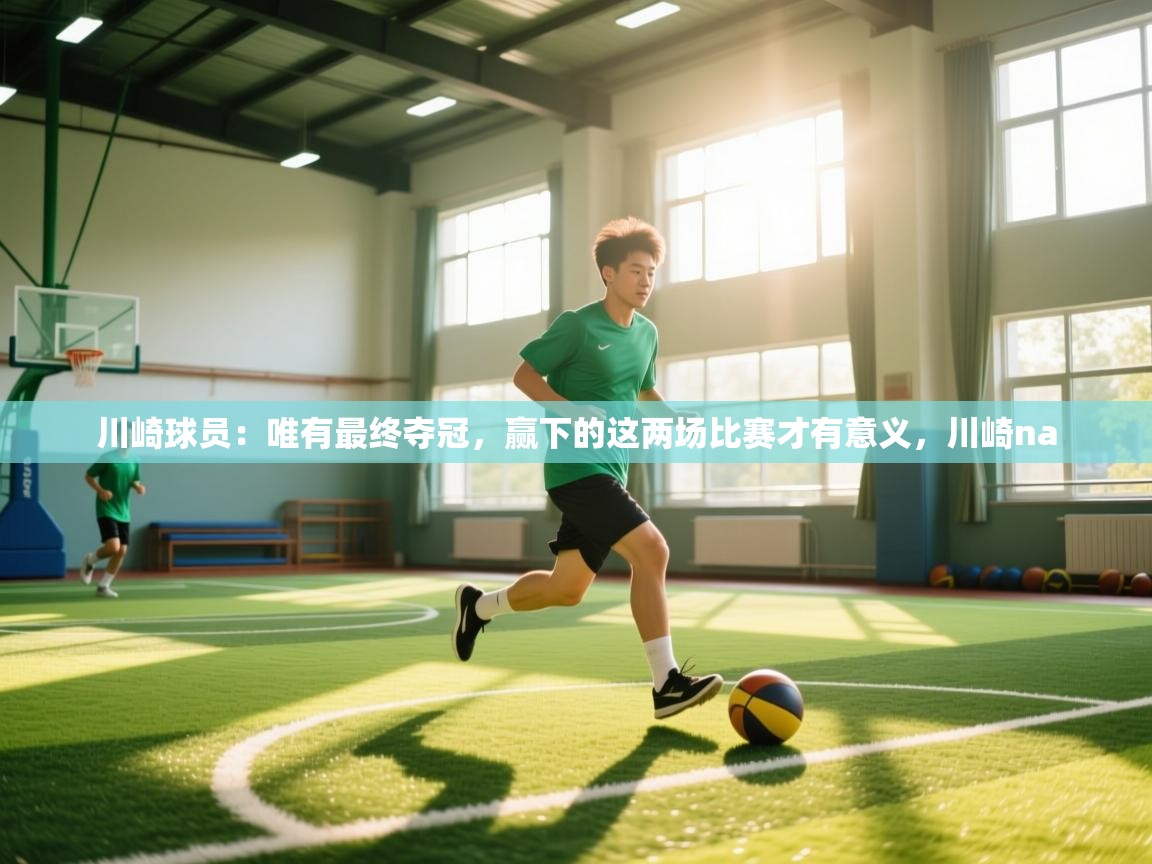 云开体育官方app下载-川崎球员:唯有最终夺冠,赢下的这两场比赛才有意义,川崎na 第3张