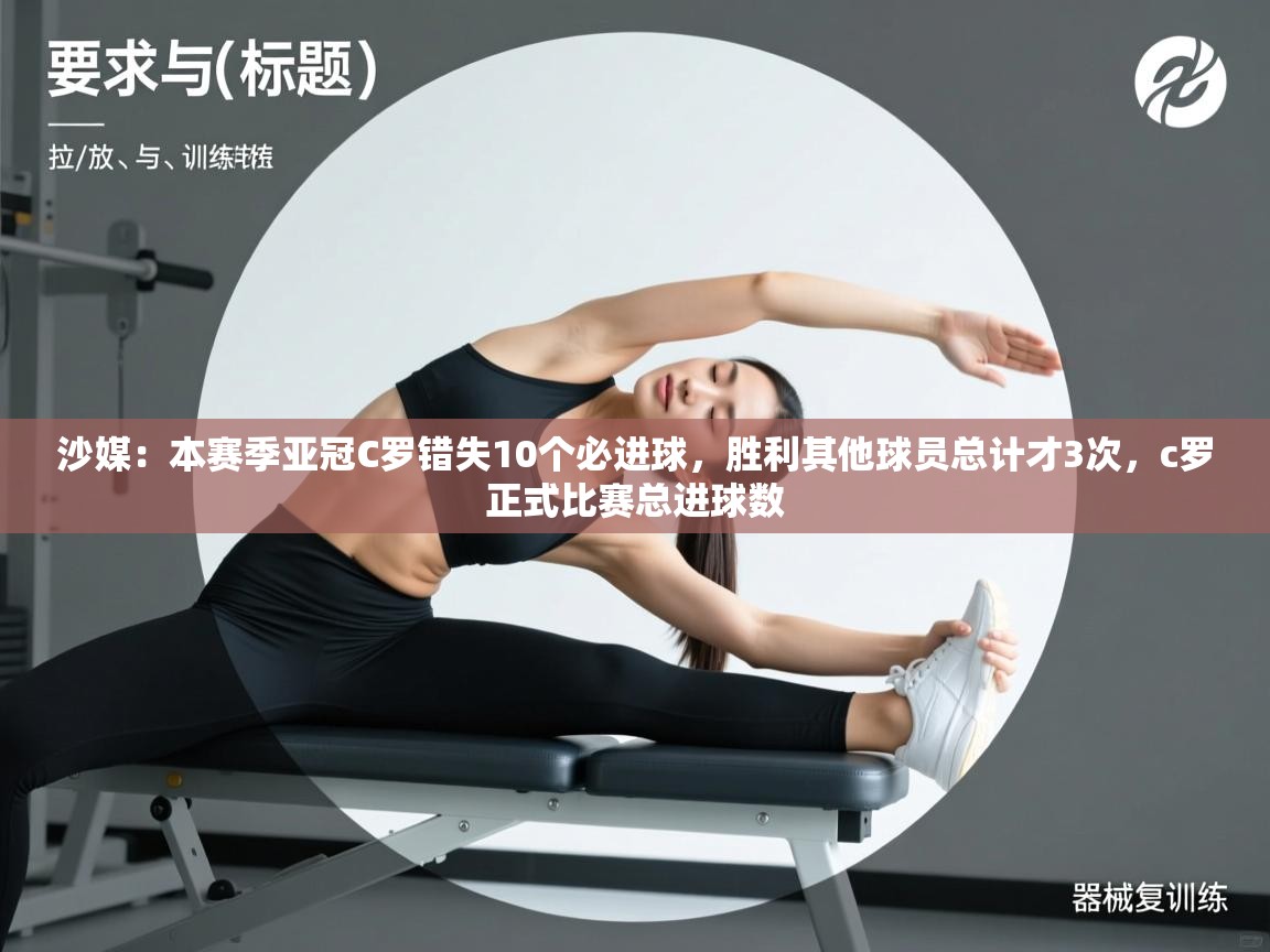 开云体育网络异常修复-沙媒:本赛季亚冠C罗错失10个必进球,胜利其他球员总计才3次,c罗正式比赛总进球数 第1张