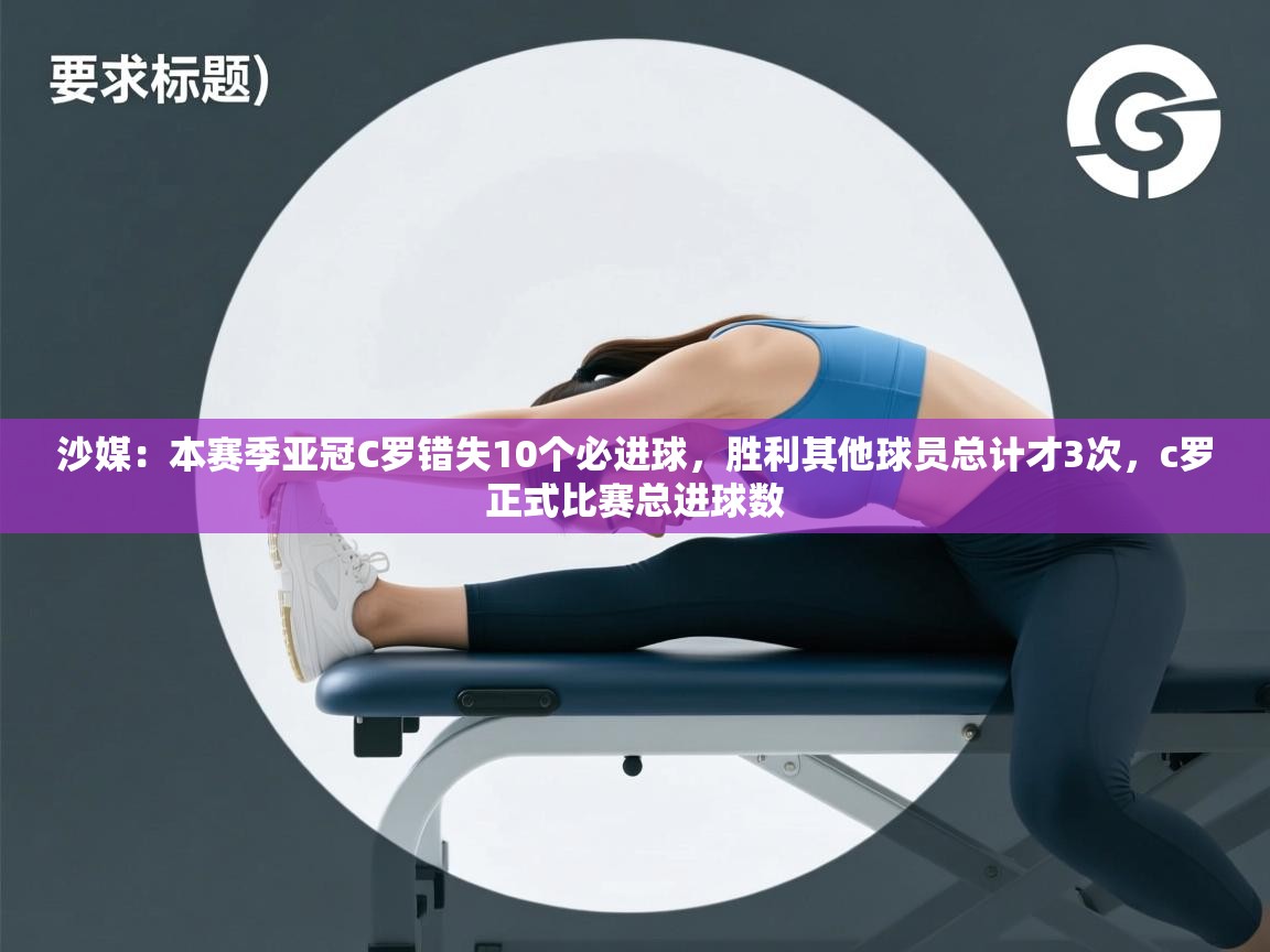 开云体育网络异常修复-沙媒:本赛季亚冠C罗错失10个必进球,胜利其他球员总计才3次,c罗正式比赛总进球数 第4张