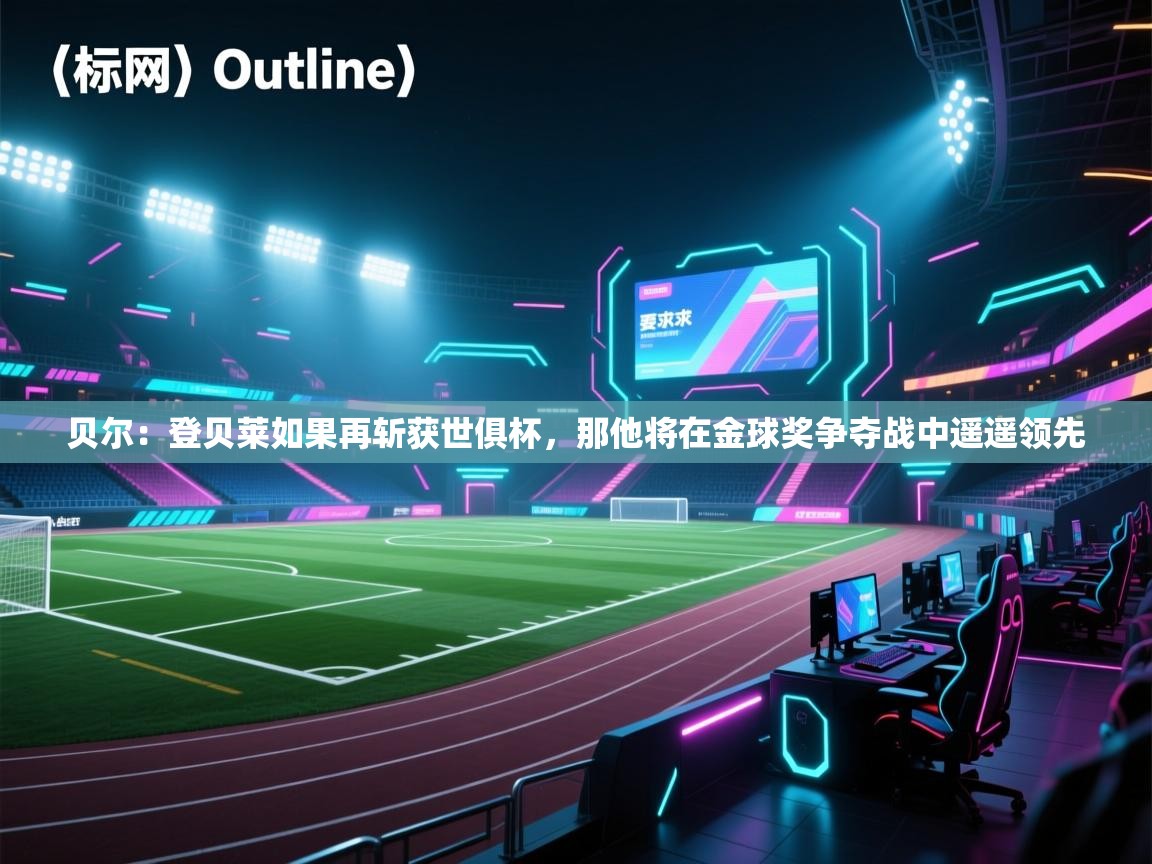 开云直播-贝尔:登贝莱如果再斩获世俱杯,那他将在金球奖争夺战中遥遥领先 第1张