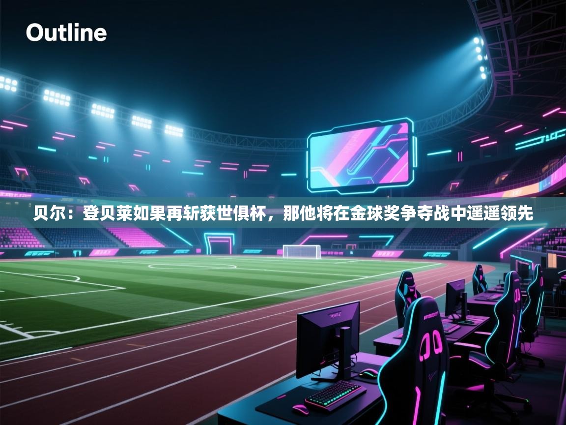 开云直播-贝尔:登贝莱如果再斩获世俱杯,那他将在金球奖争夺战中遥遥领先 第3张