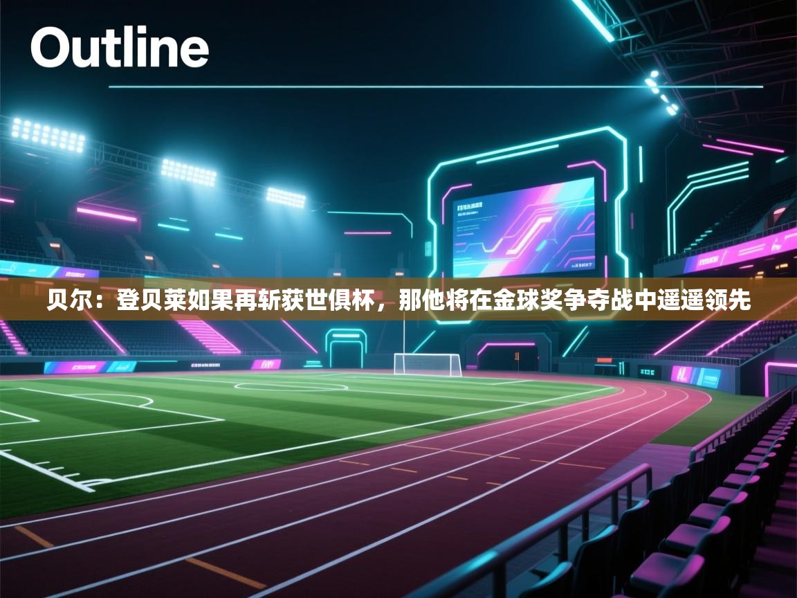 开云直播-贝尔:登贝莱如果再斩获世俱杯,那他将在金球奖争夺战中遥遥领先 第4张