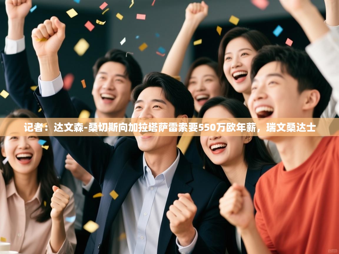 开云体育入口邀请码-记者:达文森-桑切斯向加拉塔萨雷索要550万欧年薪,瑞文桑达士 第4张