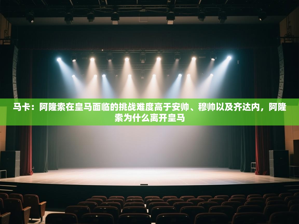 开云kaiyun体育app入口登录官网-马卡：阿隆索在皇马面临的挑战难度高于安帅、穆帅以及齐达内，阿隆索为什么离开皇马  第2张