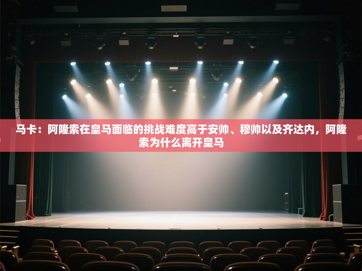 开云kaiyun体育app入口登录官网-马卡：阿隆索在皇马面临的挑战难度高于安帅、穆帅以及齐达内，阿隆索为什么离开皇马  第4张