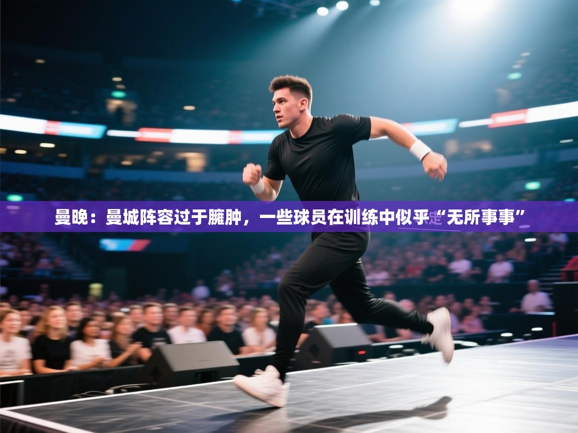 开云体育视频直播低延迟-曼晚：曼城阵容过于臃肿，一些球员在训练中似乎“无所事事”  第3张