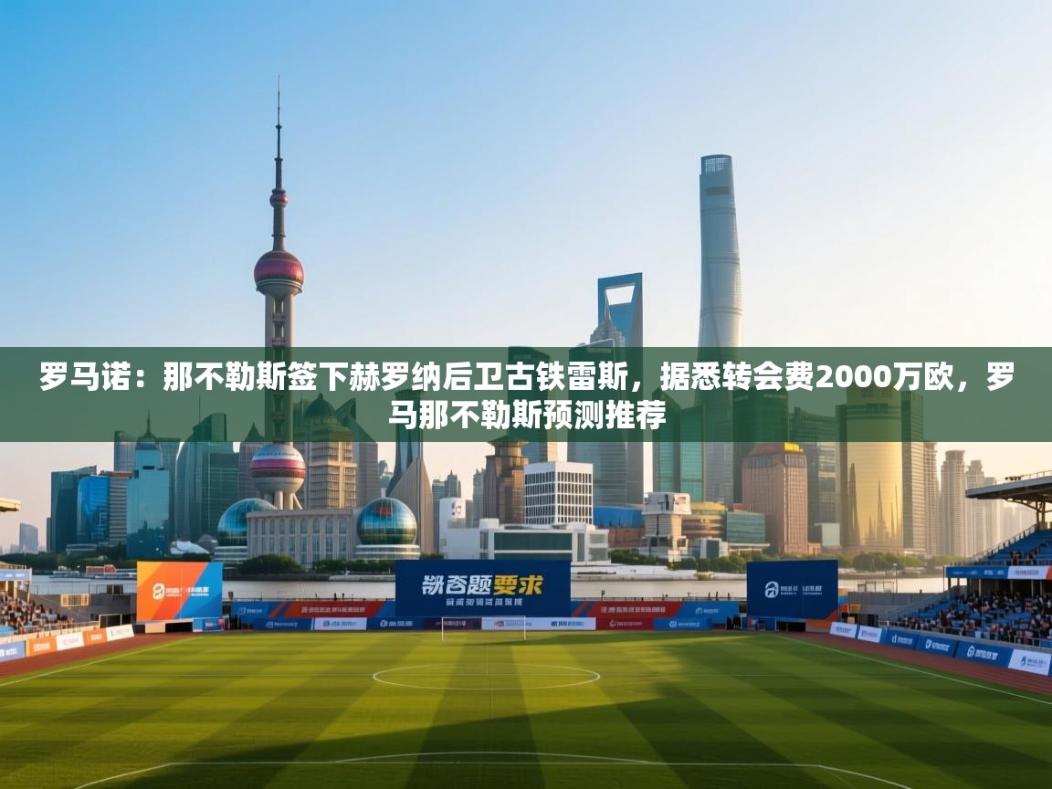 开云体育入口下载-罗马诺：那不勒斯签下赫罗纳后卫古铁雷斯，据悉转会费2000万欧，罗马那不勒斯预测推荐  第1张