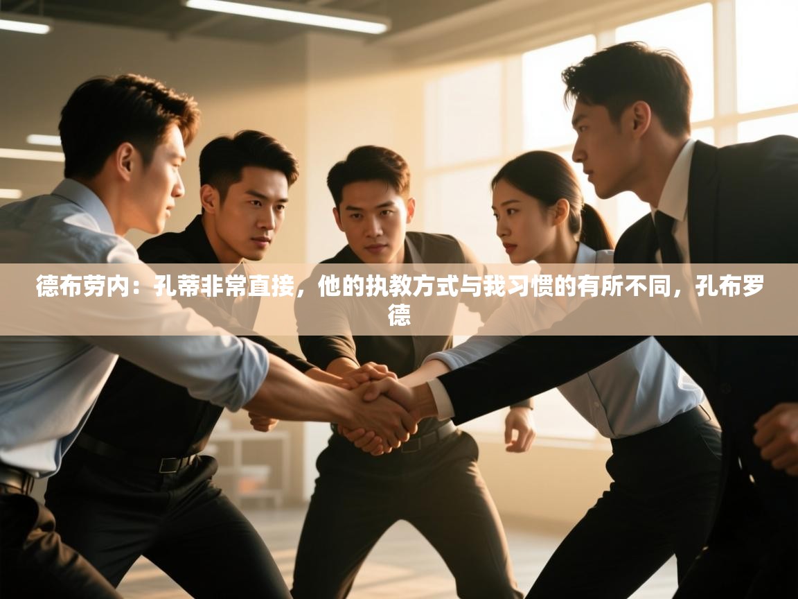 开云体育修改登录密码-德布劳内：孔蒂非常直接，他的执教方式与我习惯的有所不同，孔布罗德  第1张