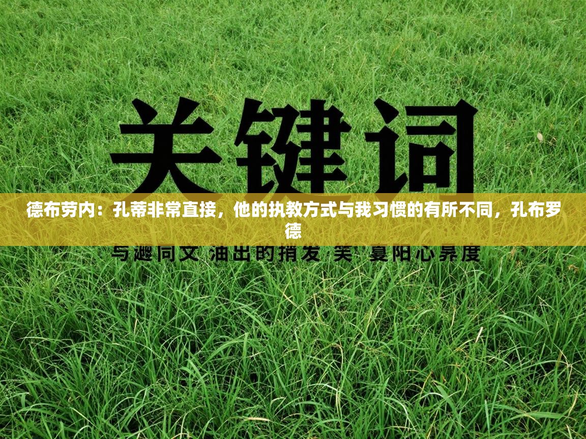 开云体育修改登录密码-德布劳内：孔蒂非常直接，他的执教方式与我习惯的有所不同，孔布罗德  第4张
