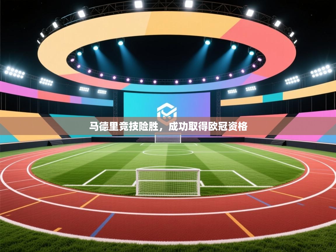 开云体育视频直播低延迟-马德里竞技险胜，成功取得欧冠资格  第4张