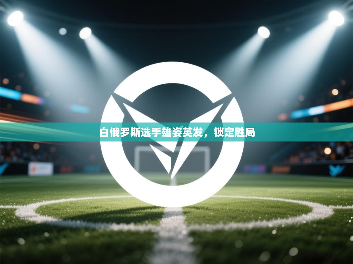 云开体育官网登录入口手机版-白俄罗斯选手雄姿英发，锁定胜局  第4张