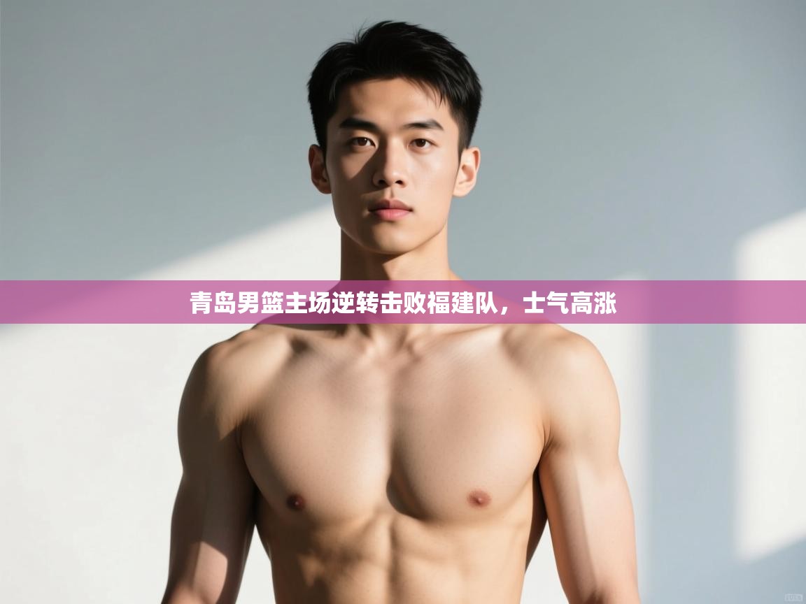 开云体育app下载-青岛男篮主场逆转击败福建队，士气高涨  第1张