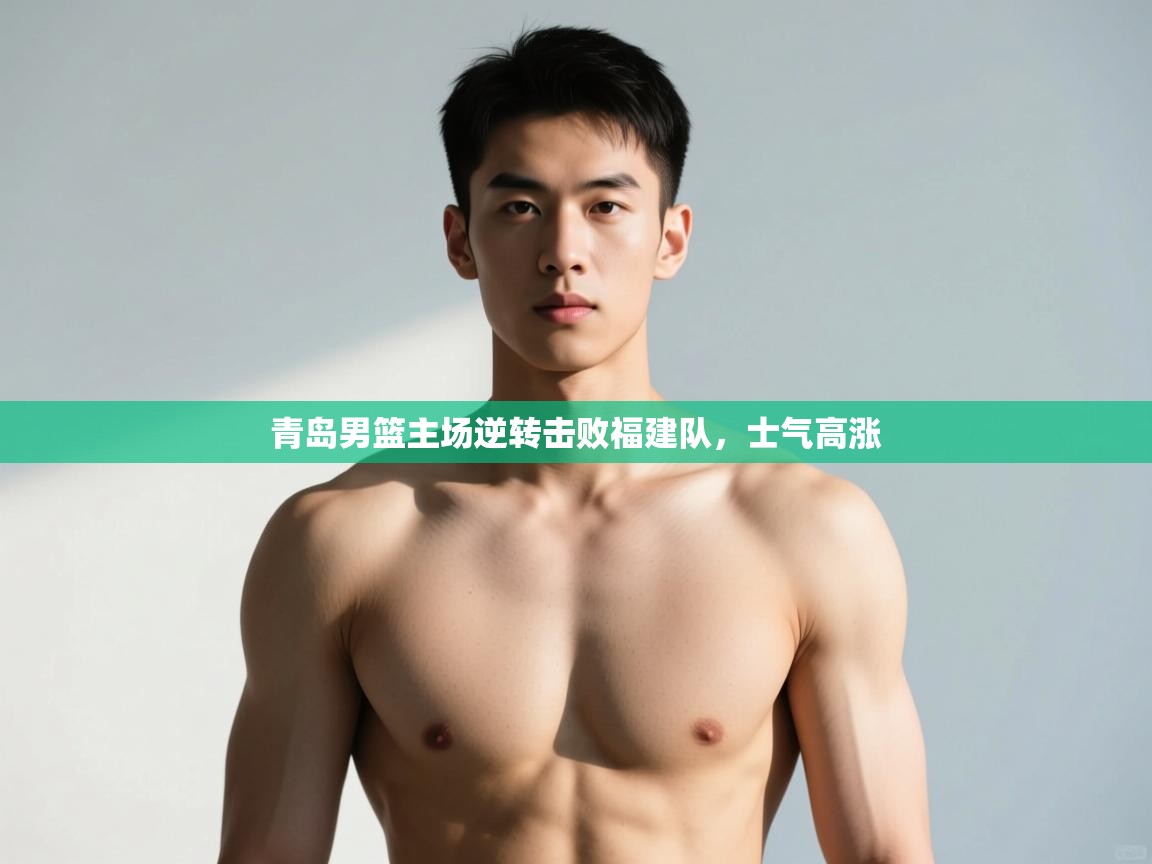 开云体育app下载-青岛男篮主场逆转击败福建队，士气高涨  第2张